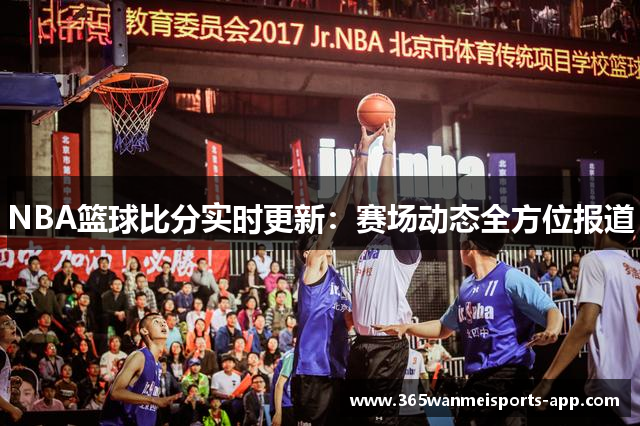 NBA篮球比分实时更新：赛场动态全方位报道