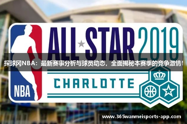 探球冈NBA：最新赛事分析与球员动态，全面揭秘本赛季的竞争激情！