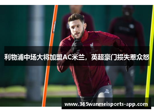利物浦中场大将加盟AC米兰，英超豪门损失惹众怒