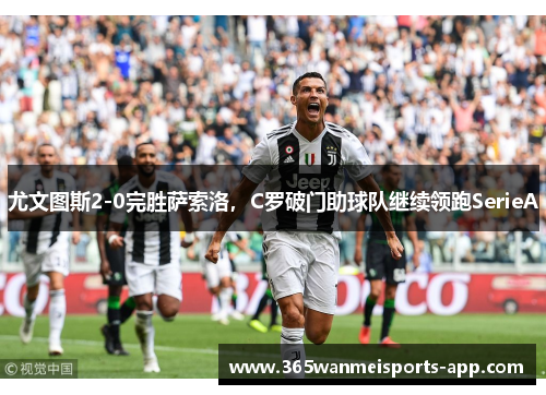 尤文图斯2-0完胜萨索洛，C罗破门助球队继续领跑SerieA