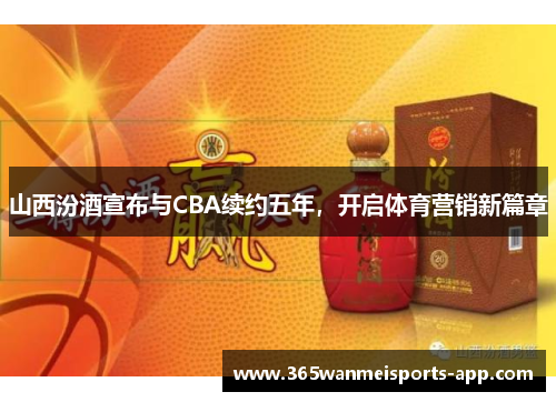 山西汾酒宣布与CBA续约五年，开启体育营销新篇章