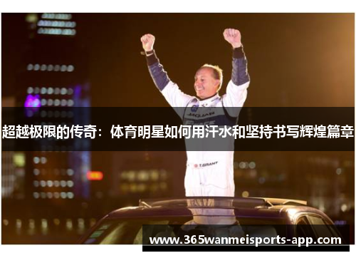 超越极限的传奇：体育明星如何用汗水和坚持书写辉煌篇章